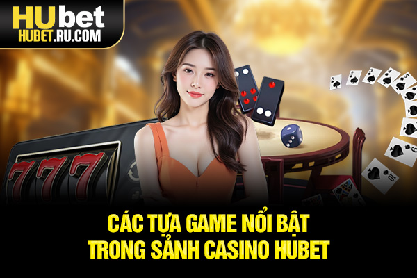 Các tựa game nổi bật trong sảnh Casino HUBET