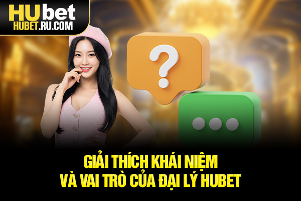 Giải thích khái niệm và vai trò của đại lý HUBET