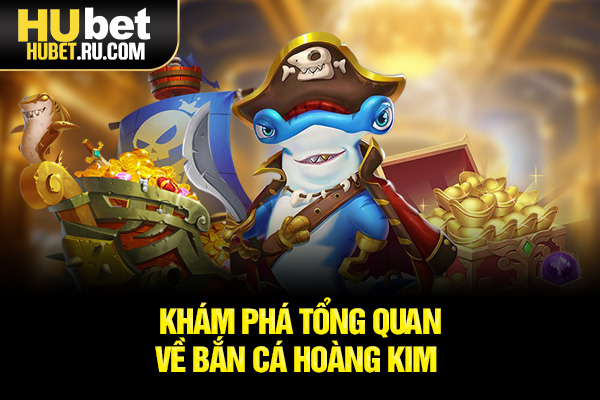 Khám phá tổng quan về bắn cá Hoàng Kim