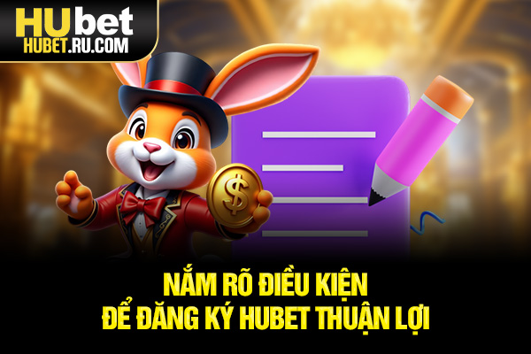 Nắm rõ điều kiện để đăng ký HUBET thuận lợi